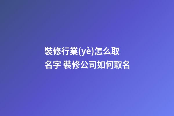 裝修行業(yè)怎么取名字 裝修公司如何取名-第1張-公司起名-玄機派